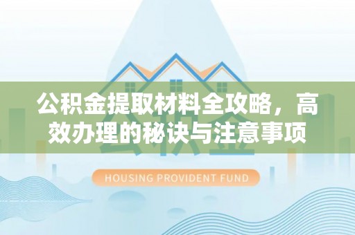 海盐公积金提取材料全攻略，高效办理的秘诀与注意事项