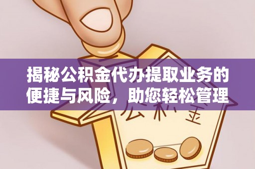海盐揭秘公积金代办提取业务的便捷与风险，助您轻松管理财务