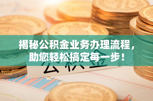 海盐揭秘公积金业务办理流程，助您轻松搞定每一步！
