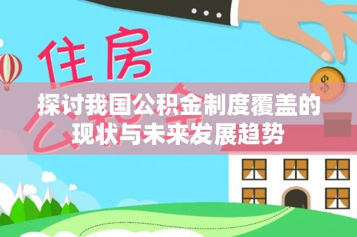 海盐探讨我国公积金制度覆盖的现状与未来发展趋势