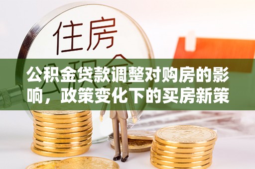 海盐公积金贷款调整对购房的影响，政策变化下的买房新策略
