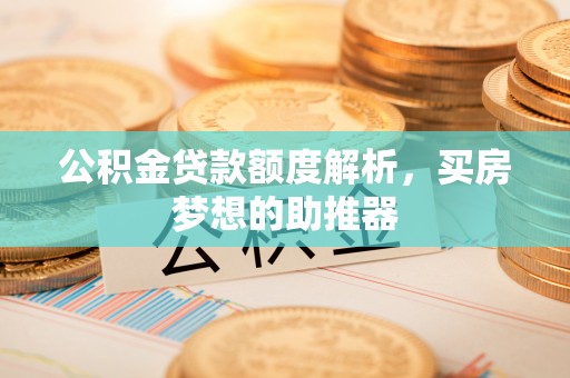海盐公积金贷款额度解析，买房梦想的助推器