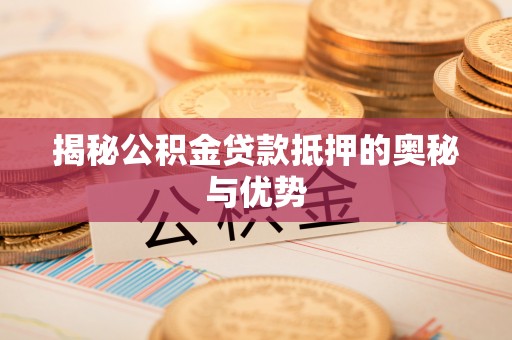 海盐揭秘公积金贷款抵押的奥秘与优势