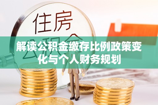 海盐解读公积金缴存比例政策变化与个人财务规划