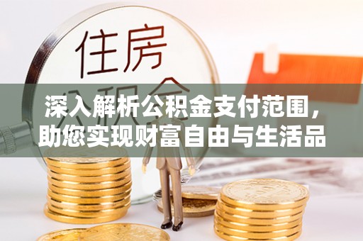 海盐深入解析公积金支付范围，助您实现财富自由与生活品质提升