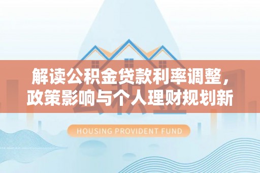 海盐解读公积金贷款利率调整，政策影响与个人理财规划新思路