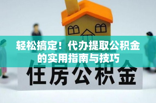 海盐轻松搞定！代办提取公积金的实用指南与技巧