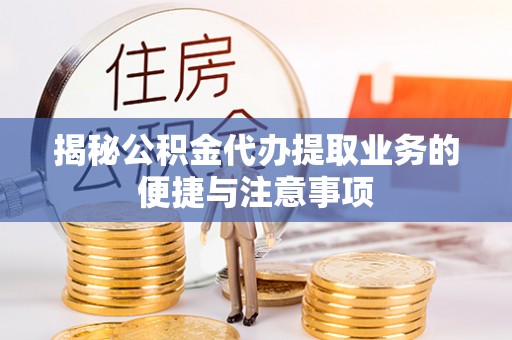 海盐揭秘公积金代办提取业务的便捷与注意事项