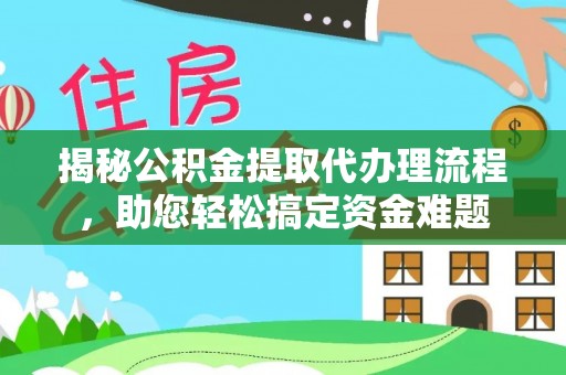 海盐揭秘公积金提取代办理流程，助您轻松搞定资金难题