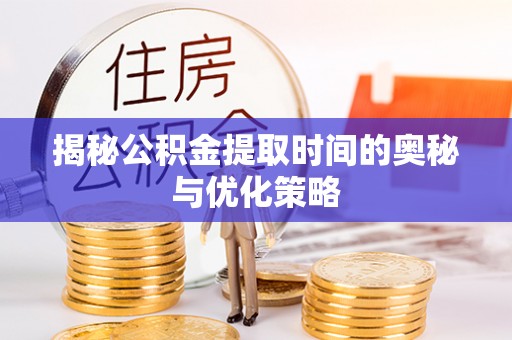 海盐揭秘公积金提取时间的奥秘与优化策略