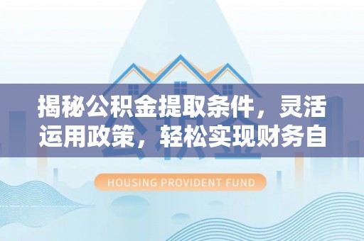 海盐揭秘公积金提取条件，灵活运用政策，轻松实现财务自由