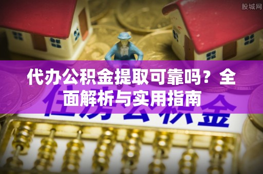 海盐代办公积金提取可靠吗？全面解析与实用指南
