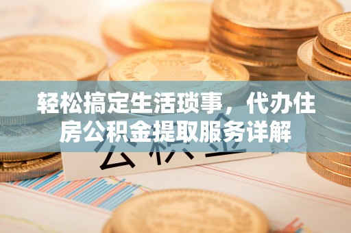 海盐轻松搞定生活琐事，代办住房公积金提取服务详解