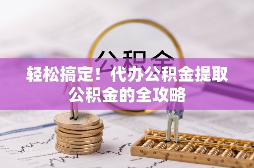 海盐轻松搞定！代办公积金提取公积金的全攻略