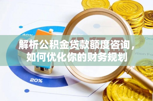 海盐解析公积金贷款额度咨询，如何优化你的财务规划