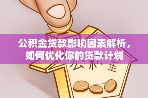 海盐公积金贷款影响因素解析，如何优化你的贷款计划