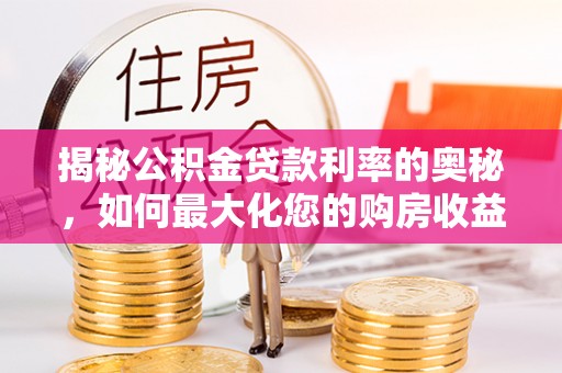 海盐揭秘公积金贷款利率的奥秘，如何最大化您的购房收益