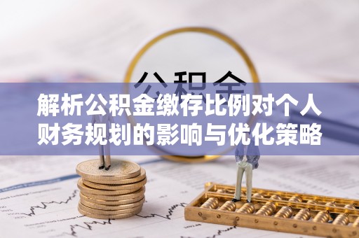 海盐解析公积金缴存比例对个人财务规划的影响与优化策略