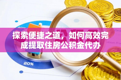 海盐探索便捷之道，如何高效完成提取住房公积金代办