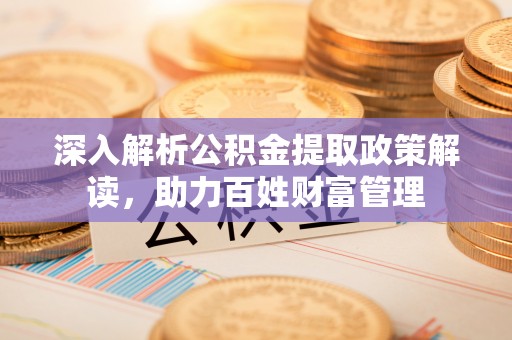 海盐深入解析公积金提取政策解读，助力百姓财富管理