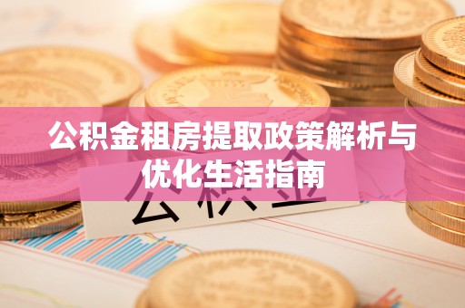 海盐公积金租房提取政策解析与优化生活指南