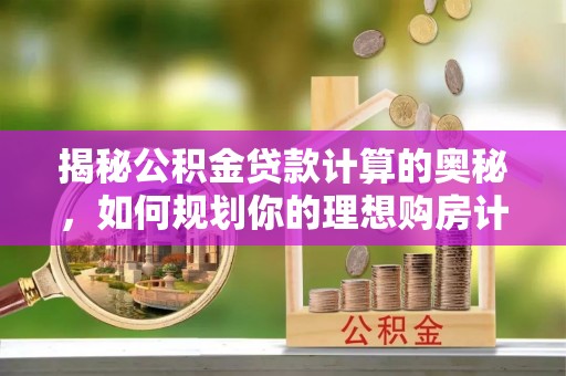 海盐揭秘公积金贷款计算的奥秘，如何规划你的理想购房计划