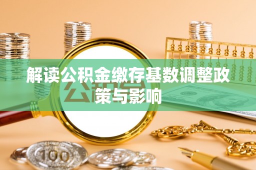 海盐解读公积金缴存基数调整政策与影响