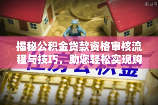 海盐揭秘公积金贷款资格审核流程与技巧，助您轻松实现购房梦想