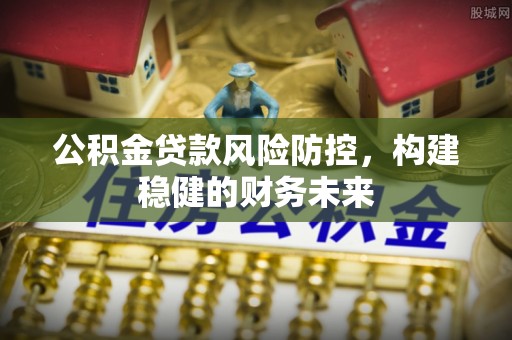 海盐公积金贷款风险防控，构建稳健的财务未来