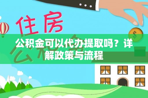 海盐公积金可以代办提取吗？详解政策与流程