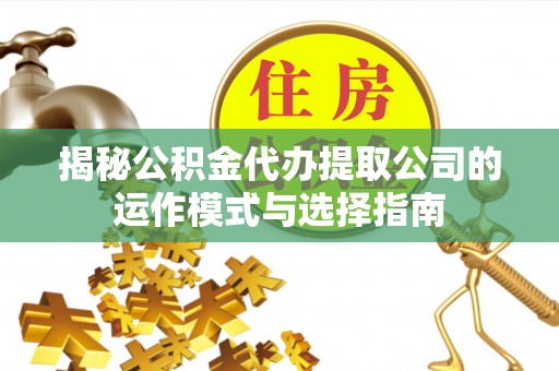 海盐揭秘公积金代办提取公司的运作模式与选择指南