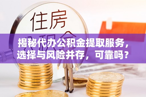 海盐揭秘代办公积金提取服务，选择与风险并存，可靠吗？