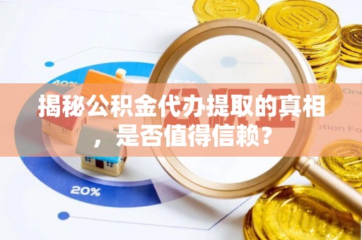 海盐揭秘公积金代办提取的真相，是否值得信赖？