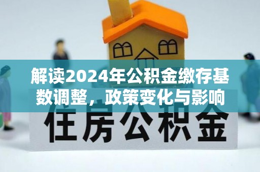 海盐解读2024年公积金缴存基数调整，政策变化与影响