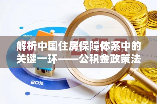 海盐解析中国住房保障体系中的关键一环——公积金政策法规的演变与影响