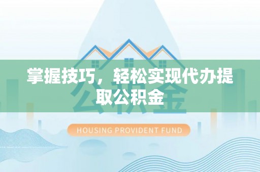 海盐掌握技巧，轻松实现代办提取公积金