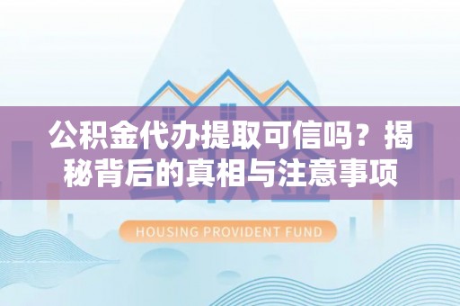 海盐公积金代办提取可信吗？揭秘背后的真相与注意事项