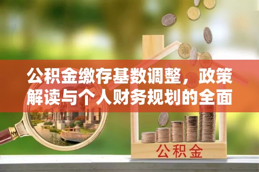 海盐公积金缴存基数调整，政策解读与个人财务规划的全面分析