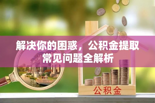 海盐解决你的困惑，公积金提取常见问题全解析