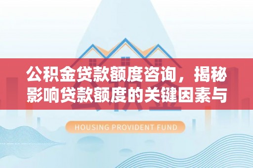 海盐公积金贷款额度咨询，揭秘影响贷款额度的关键因素与实用攻略