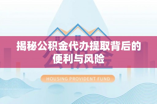 海盐揭秘公积金代办提取背后的便利与风险