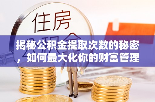海盐揭秘公积金提取次数的秘密，如何最大化你的财富管理