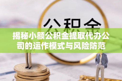 海盐揭秘小额公积金提取代办公司的运作模式与风险防范
