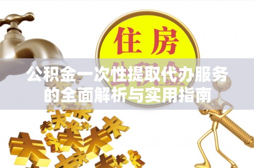 海盐公积金一次性提取代办服务的全面解析与实用指南