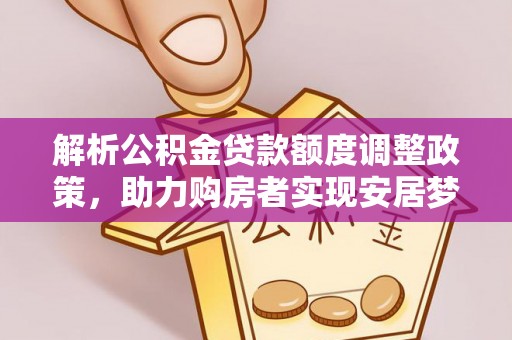 海盐解析公积金贷款额度调整政策，助力购房者实现安居梦想