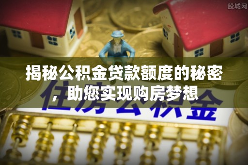海盐揭秘公积金贷款额度的秘密，助您实现购房梦想