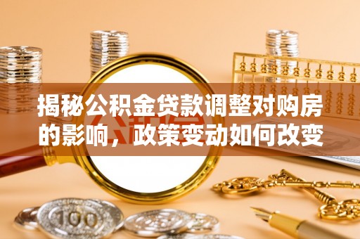 海盐揭秘公积金贷款调整对购房的影响，政策变动如何改变你的买房计划