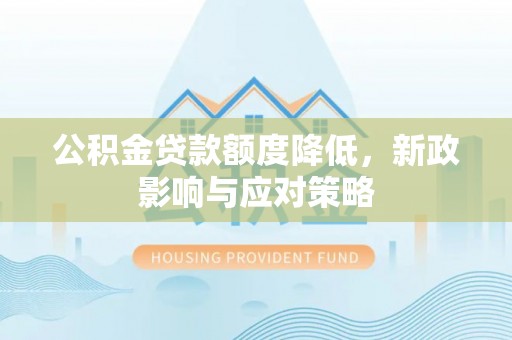 海盐公积金贷款额度降低，新政影响与应对策略