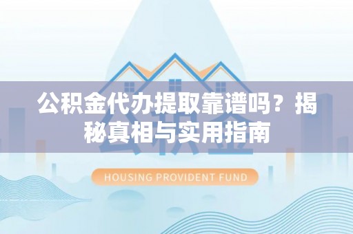 海盐公积金代办提取靠谱吗？揭秘真相与实用指南