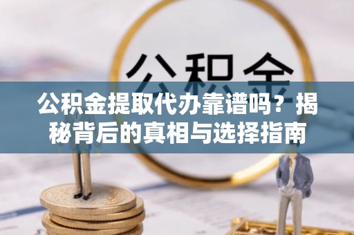 海盐公积金提取代办靠谱吗？揭秘背后的真相与选择指南